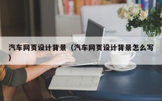 漯河汽车网页设计背景（汽车网页设计背景怎么写）