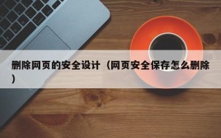 漯河删除网页的安全设计（网页安全保存怎么删除）