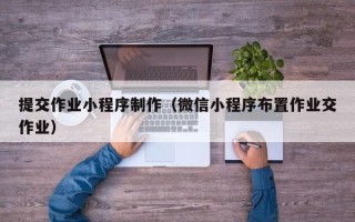 漯河提交作业小程序制作（微信小程序布置作业交作业）