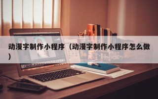 漯河动漫字制作小程序（动漫字制作小程序怎么做）