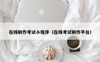 漯河在线制作考试小程序（在线考试制作平台）